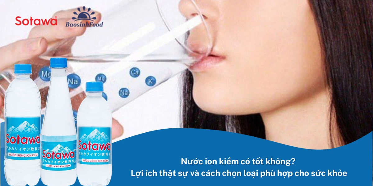 Nước ion kiềm có tốt không? Nên lựa chọn loại nào cho nhu cầu sử dụng hằng ngày?